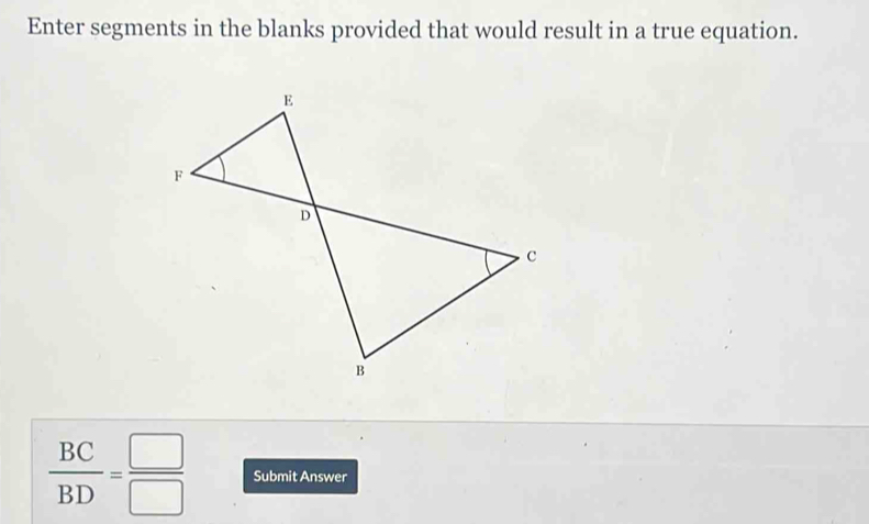 Enter segments in the blanks provided that would result in a true equation.
 BC/BD = □ /□   Submit Answer