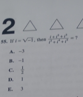 2
55.If i=sqrt(-1) , then  (t+t^3+t^3)/t^3+t^4+t^5 = ?
A. -3
B. -1
C.  1/2 
D. 1
E. 3