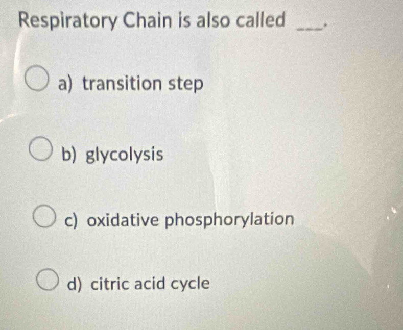 Respiratory Chain is also called _.
a) transition step
b) glycolysis
c) oxidative phosphorylation
d) citric acid cycle