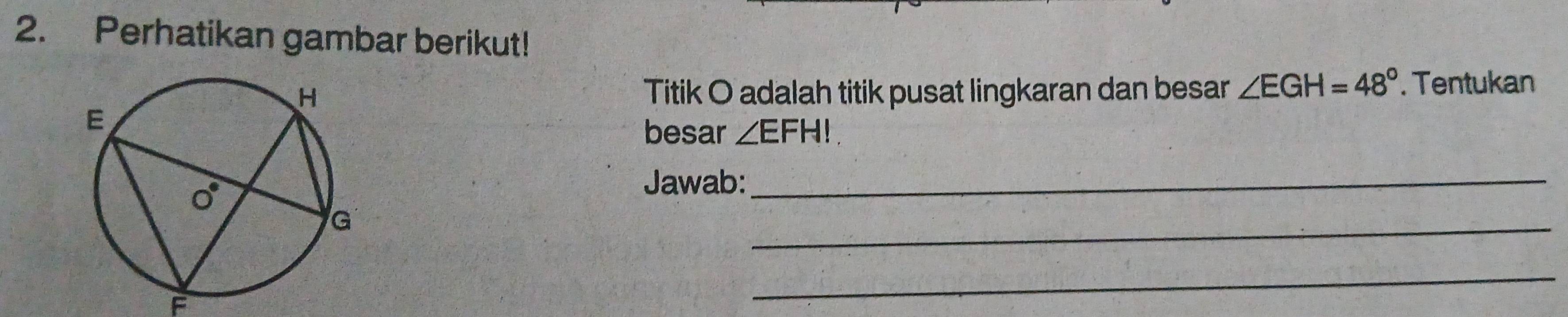 Perhatikan gambar berikut! 
Titik O adalah titik pusat lingkaran dan besar ∠ EGH=48°. Tentukan 
besar ∠ EFHI
_ 
Jawab:_
F
_