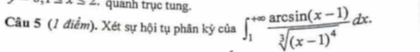 -24>2 quanh trục tung. 
Câu 5 (1 điểm). Xét sự hội tụ phân kỷ của ∈t _1^((+∈fty)frac arcsin (x-1))sqrt[3]((x-1)^4)dx.