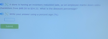 A store is having an inventory reduction sale, so an employee marks down some 
chandellers from $69.20 to $24.22. What is the discount percentage? 
Write your answer using a percent sign (%). 
Submit