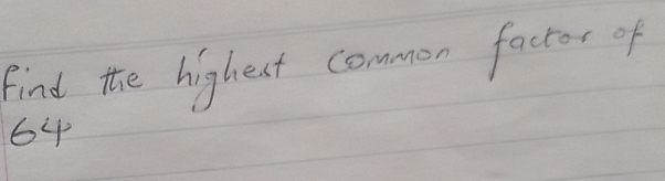 find the highest common factor of
64