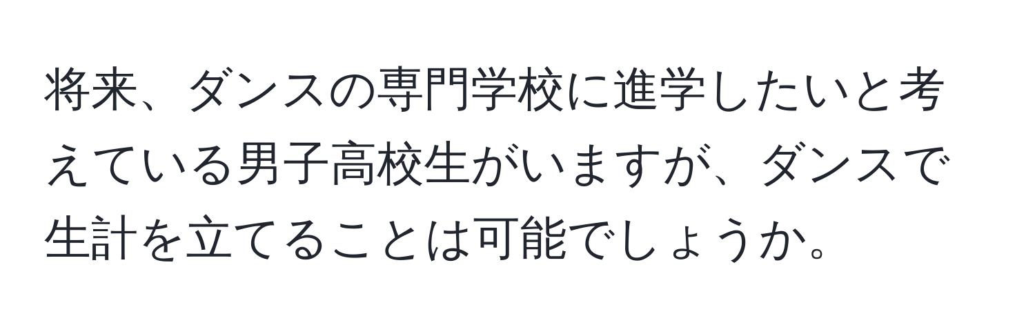 将来、ダンスの専門学校に進学したいと考えている男子高校生がいますが、ダンスで生計を立てることは可能でしょうか。