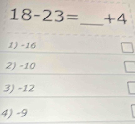 18-23= _ +4
1) -16
L
2) -10
3) -12
4) -9