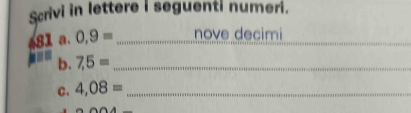 Scrivi in lettere i seguenti numeri. 
481 a. 0,9= _ 
_ 
nove decimi 
n b. 7,5= _ 
C. 4,08= _