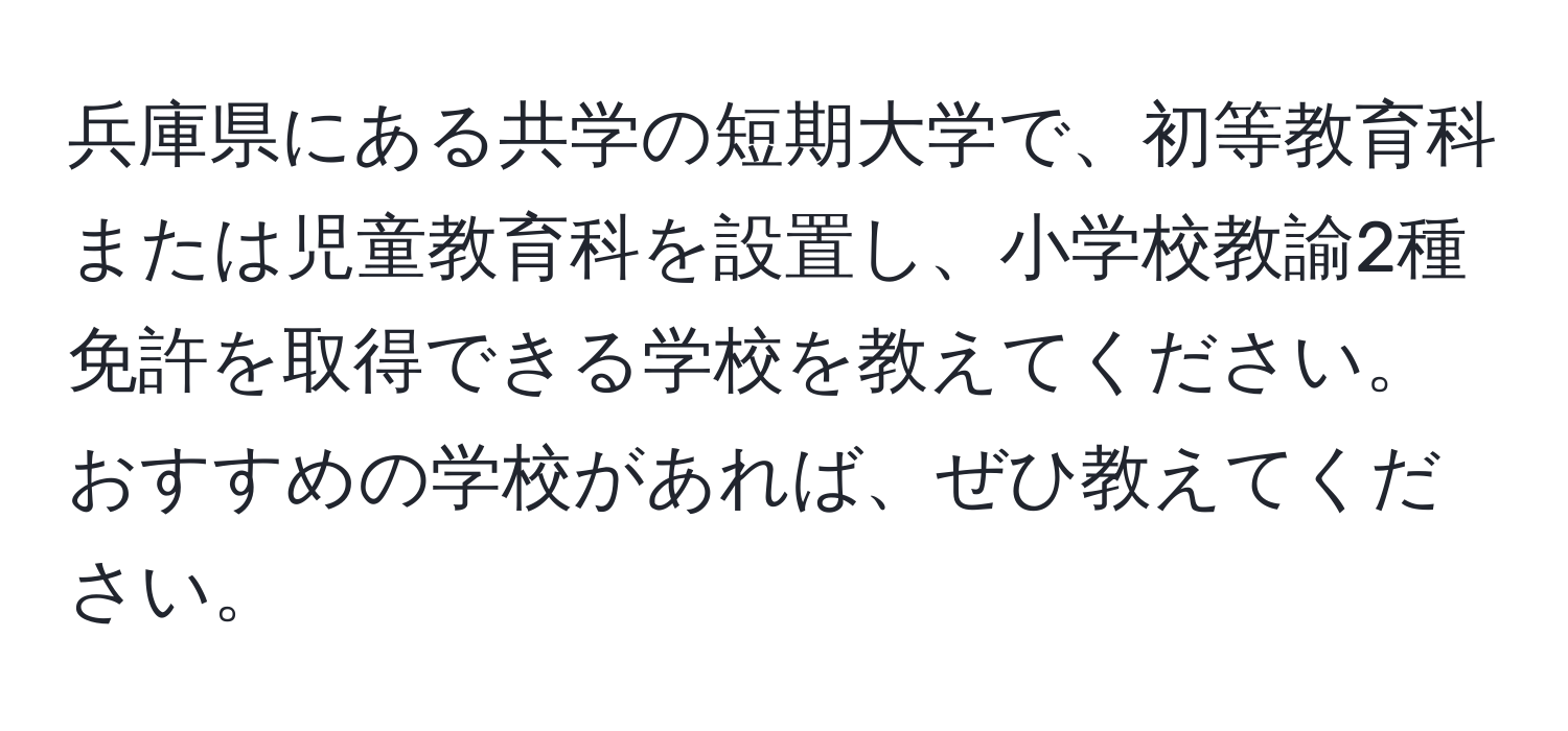 兵庫県にある共学の短期大学で、初等教育科または児童教育科を設置し、小学校教諭2種免許を取得できる学校を教えてください。おすすめの学校があれば、ぜひ教えてください。