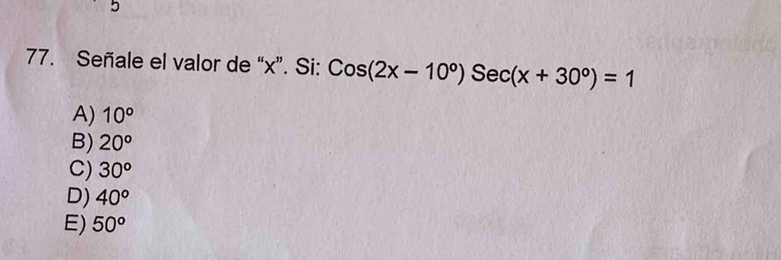 Señale el valor de “ x ”. Si: Cos(2x-10°)Sec(x+30°)=1
A) 10°
B) 20°
C) 30^o
D) 40°
E) 50°