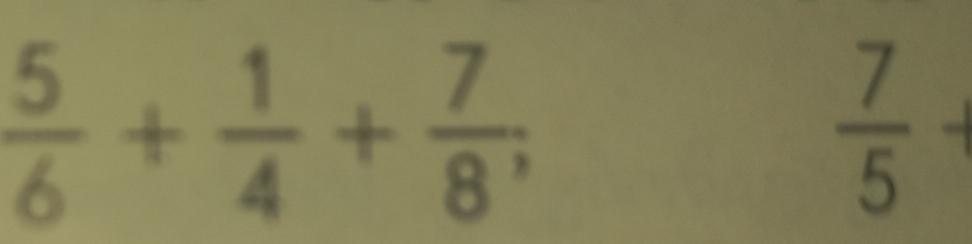  5/6 + 1/4 + 7/8 ;
 7/5 +