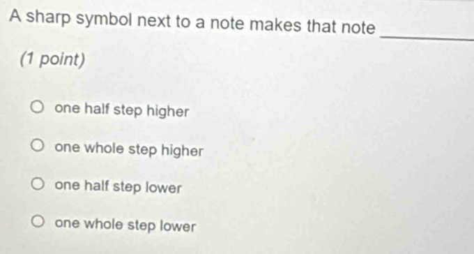 A sharp symbol next to a note makes that note
_
(1 point)
one half step higher
one whole step higher
one half step lower
one whole step lower