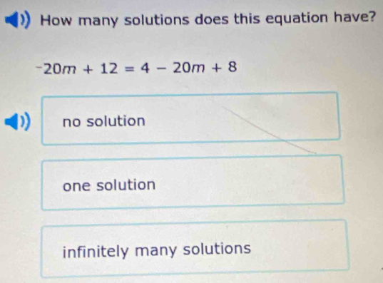 How many solutions does this equation have?
-20m+12=4-20m+8
no solution
one solution
infinitely many solutions