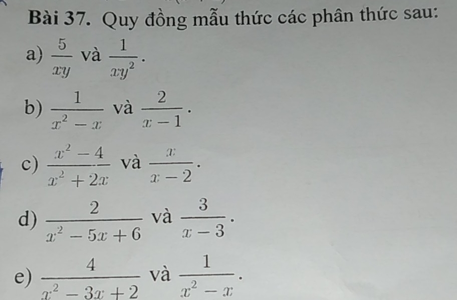 Quy đồng mẫu thức các phân thức sau: 
a)  5/xy  và  1/xy^2 ·
b)  1/x^2-x  và  2/x-1 . 
c)  (x^2-4)/x^2+2x  và  x/x-2 ·
d)  2/x^2-5x+6  và  3/x-3 . 
e)  4/x^2-3x+2  và  1/x^2-x .