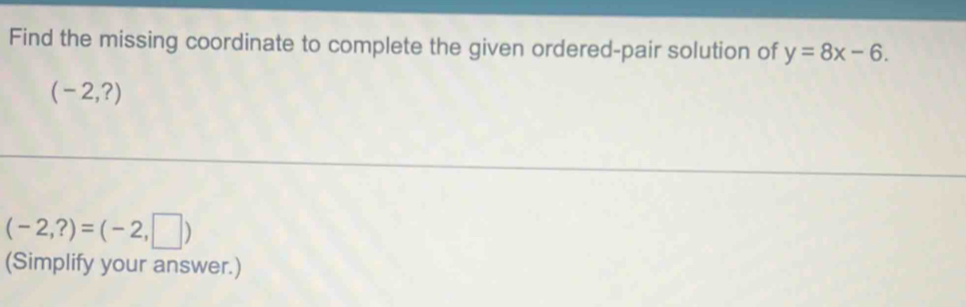 Find the missing coordinate to complete the given ordered-pair solution of y=8x-6.
(-2,?)
(-2,?)=(-2,□ )
(Simplify your answer.)