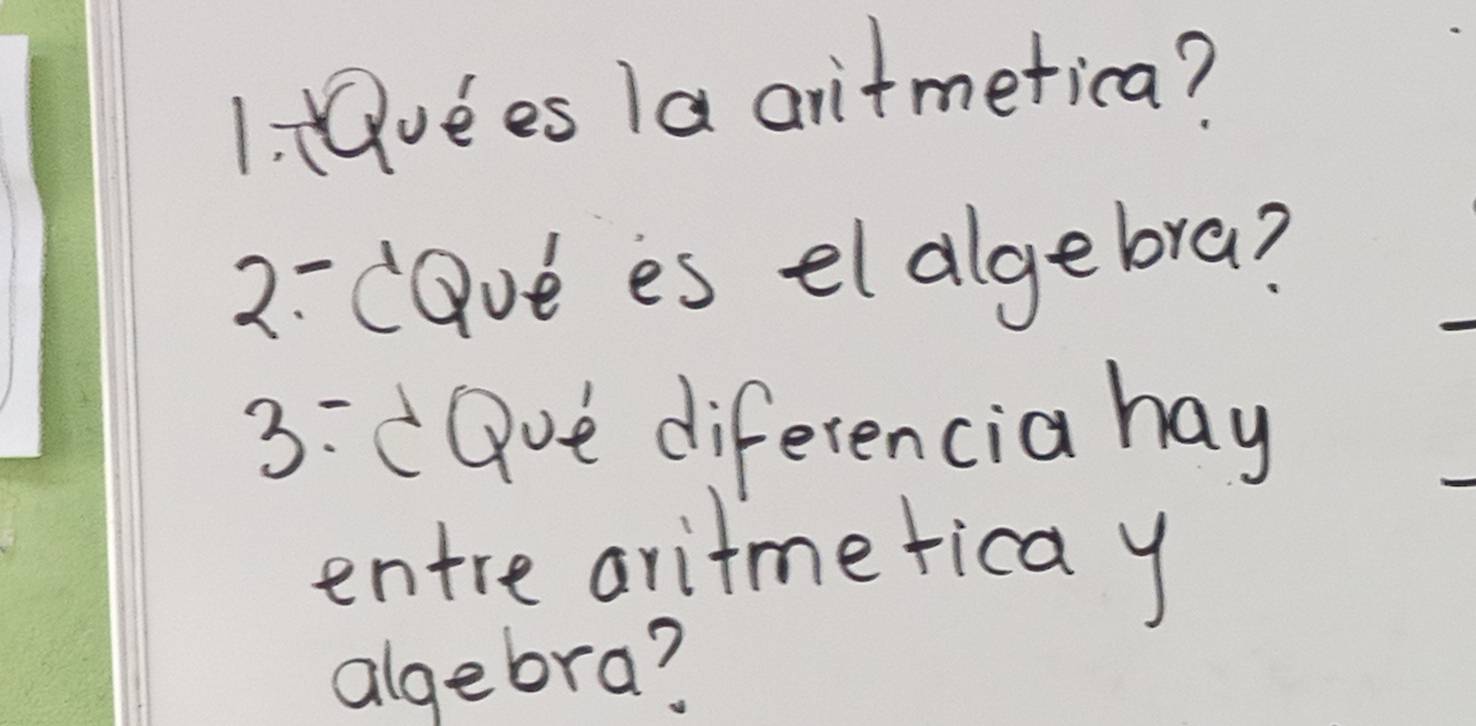 vees 1a aritmetica? 
2: cQve es eldgebra? 
3: Qve diferencia hay 
entre aritme rica y 
algebra?