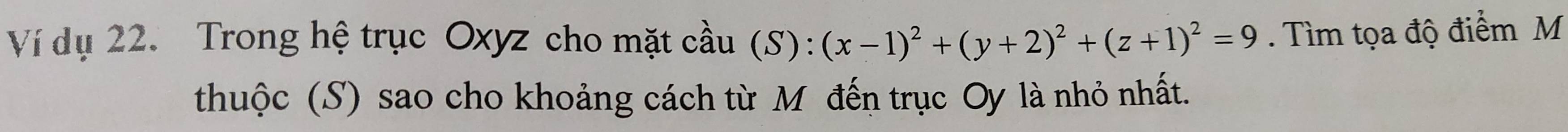 Ví dụ 22. Trong hệ trục Oxyz cho mặt cầu (S):(x-1)^2+(y+2)^2+(z+1)^2=9. Tìm tọa độ điểm M 
thuộc (S) sao cho khoảng cách từ M đến trục Oy là nhỏ nhất.