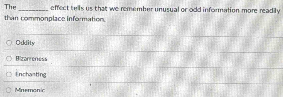The _effect tells us that we remember unusual or odd information more readily
than commonplace information.
Oddity
Bizarreness
Enchanting
Mnemonic