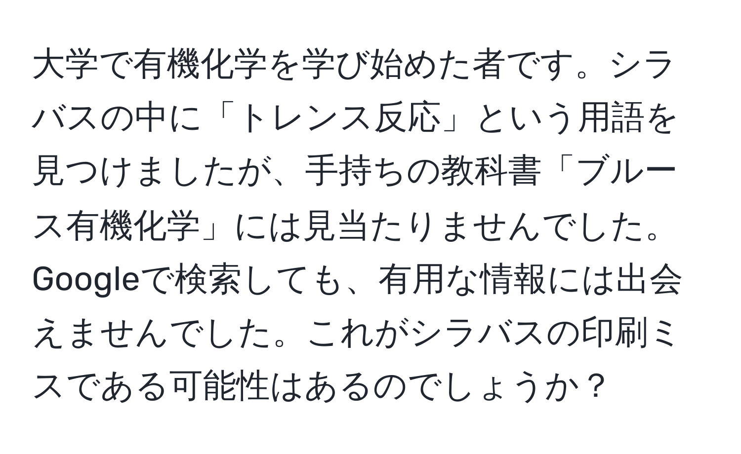 大学で有機化学を学び始めた者です。シラバスの中に「トレンス反応」という用語を見つけましたが、手持ちの教科書「ブルース有機化学」には見当たりませんでした。Googleで検索しても、有用な情報には出会えませんでした。これがシラバスの印刷ミスである可能性はあるのでしょうか？