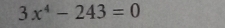 3x^4-243=0