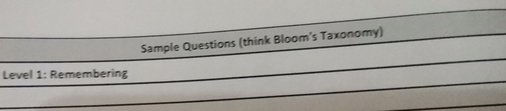 Sample Questions (think Bloom's Taxonomy) 
Level 1: Remembering