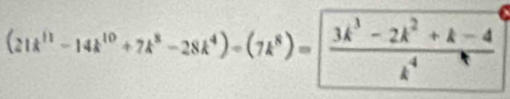 (21k^(11)-14k^(10)+7k^8-28k^4)-(7k^8)=[ (3k^3-2k^2+k-4)/k^4 ]