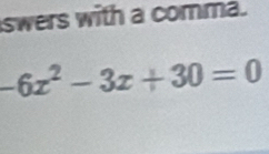 swers with a comma.
-6x^2-3x+30=0