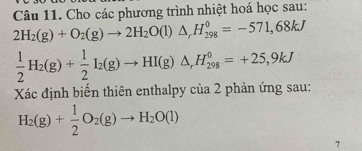 Cho các phương trình nhiệt hoá học sau:
2H_2(g)+O_2(g)to 2H_2O(l)△ _rH_(298)^0=-571,68kJ
 1/2 H_2(g)+ 1/2 I_2(g)to HI(g)△ _rH_(298)^0=+25,9kJ
Xác định biến thiên enthalpy của 2 phản ứng sau:
H_2(g)+ 1/2 O_2(g)to H_2O(l)
7