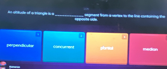 An altitude of a triangle is a_ segment from a vertex to the line containing the
opposite side.
1
2
3
perpendicular concurrent partial median
Kameron