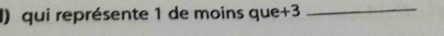 qui représente 1 de moins que +3 _