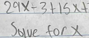 29x-3+15x+
Solve for x