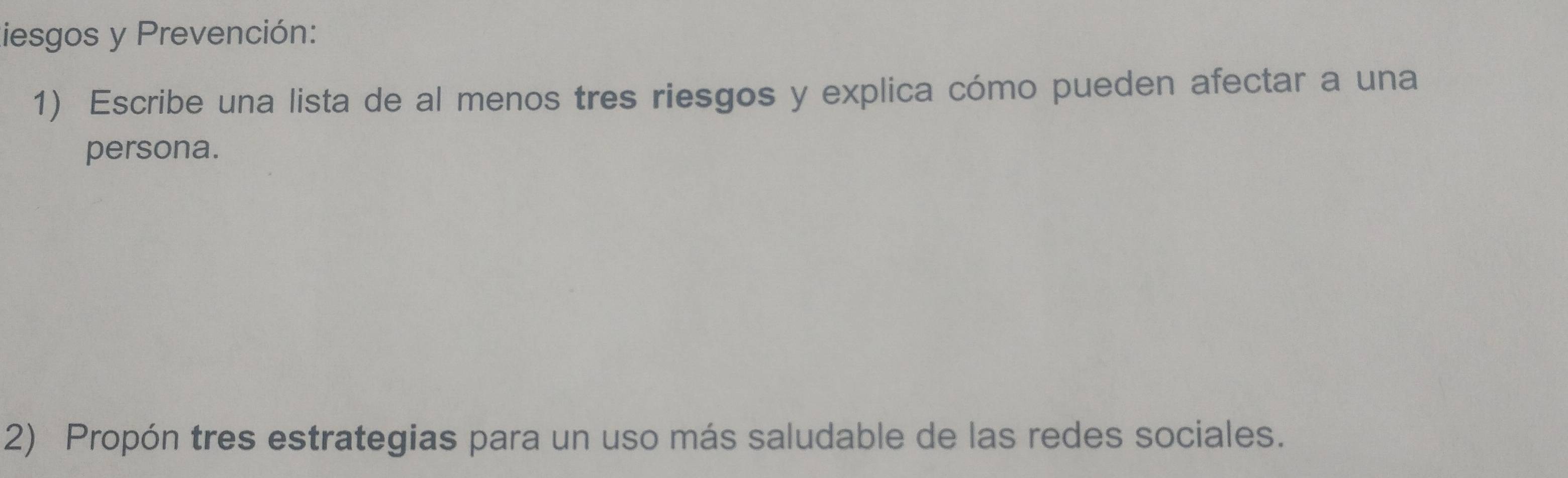 liesgos y Prevención: 
1) Escribe una lista de al menos tres riesgos y explica cómo pueden afectar a una 
persona. 
2) Propón tres estrategias para un uso más saludable de las redes sociales.