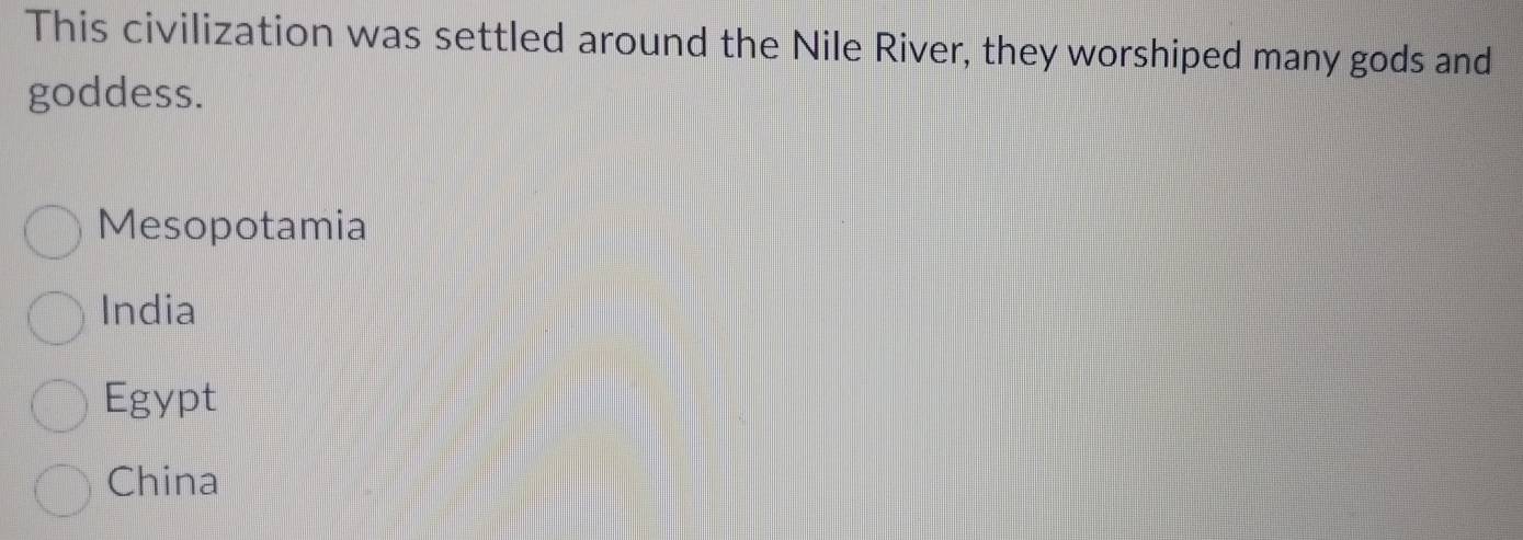 This civilization was settled around the Nile River, they worshiped many gods and
goddess.
Mesopotamia
India
Egypt
China