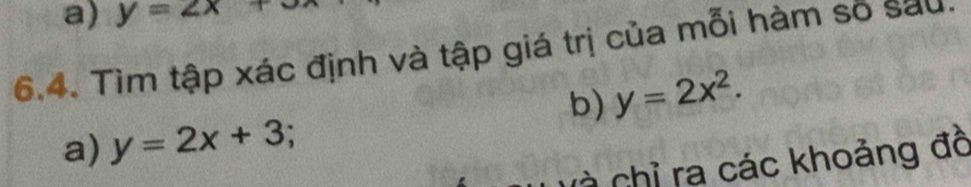 y=2x+3
6.4. Tìm tập xác định và tập giá trị của mỗi hàm số sau.
b) y=2x^2. 
a) y=2x+3
rà chỉ rạ các khoảng đô