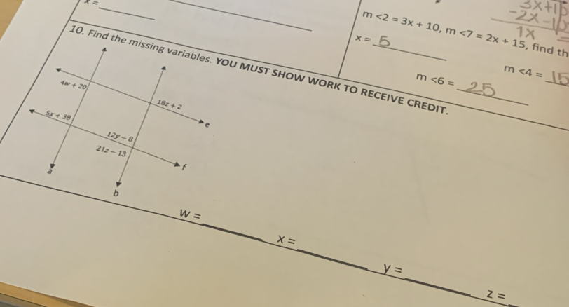 x=
_
_
m<2=3x+10,m<7=2x+15 , find th
x=
10. Find the missing variables. YOU MUST SHOW WORK TO RECEIVE CREDIT_
m∠ 6= m∠ 4= _
_
w=
_
x=
_
y=
z= _