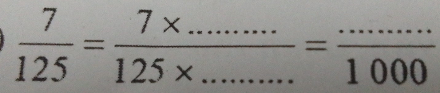  7/125 = (7* ...)/125* ... =frac ·s = (...)/100... 1000