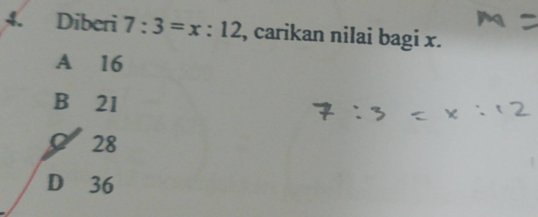 Diberi 7:3=x:12 , carikan nilai bagi x.
A 16
B 21
28
D 36