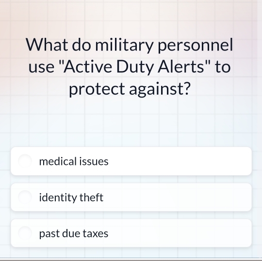 What do military personnel
use 'Active Duty Alerts" to
protect against?
medical issues
identity theft
past due taxes