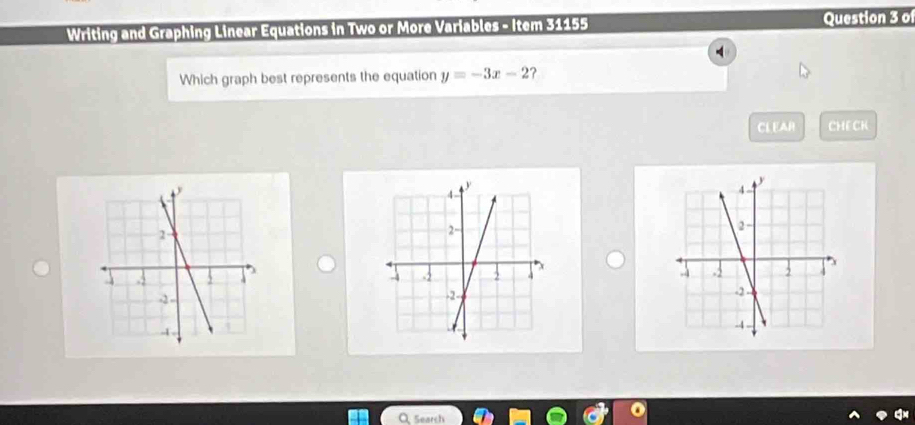 Writing and Graphing Linear Equations in Two or More Variables - Item 31155 Question 3 o 
Which graph best represents the equation y=-3x-2 ? 
CLEAR CHECK 


Search