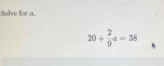 Solve for a.
20+ 2/9 a=38