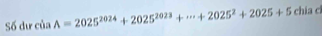 Số dư của A=2025^(2024)+2025^(2023)+·s +2025^2+2025+5 chia cl