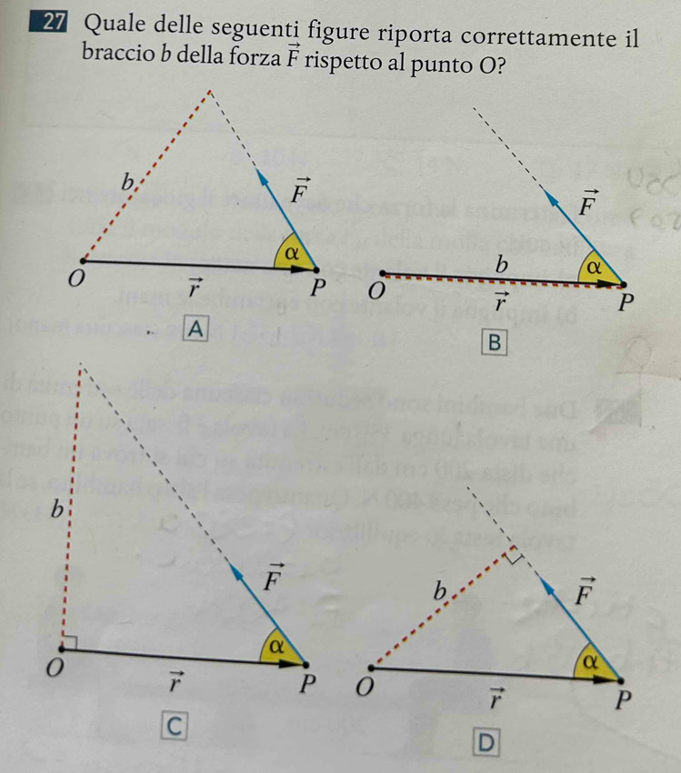 Quale delle seguenti figure riporta correttamente il
braccio b della forza vector F rispetto al punto O?
B
D