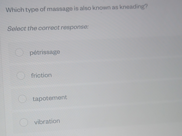 Which type of massage is also known as kneading?
Select the correct response:
pétrissage
friction
tapotement
vibration