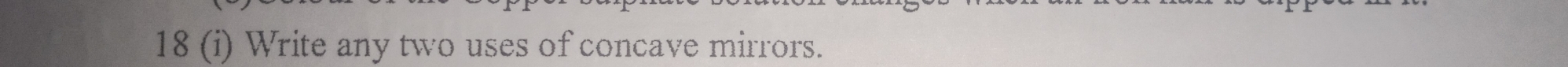 18 (i) Write any two uses of concave mirrors.