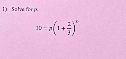 Solve for p.
10=p(1+ 2/3 )^0