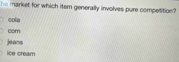 he market for which item generally involves pure competition?
cola
corn
jeans
ice cream