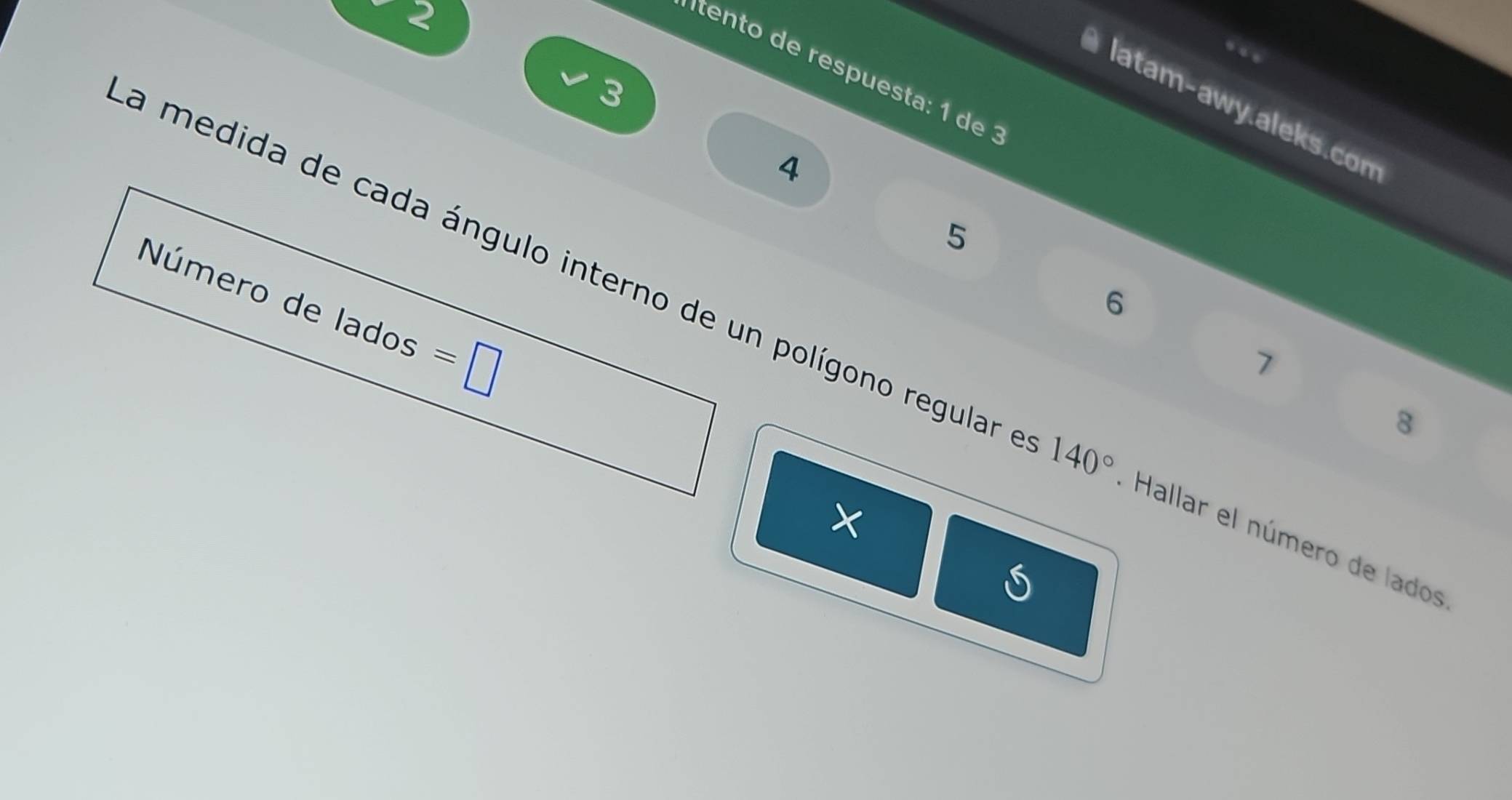 2 
” 
itento de respuesta: 1 de
3
latam-awy.aleks.con
4
5
6
Número de lados =□
a medida de cada ángulo interno de un polígono regular 140° Hallar el número de lados
7
8