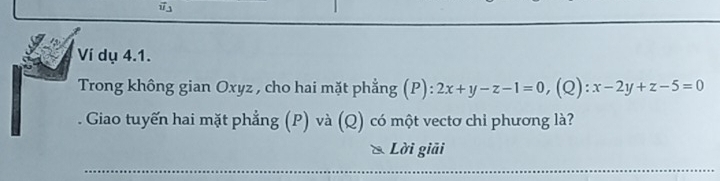 r= ()/-3,  
Ví dụ 4.1.
Trong không gian Oxyz , cho hai mặt phẳng (P):2x+y-z-1=0, (C ):x-2y+z-5=0. Giao tuyến hai mặt phẳng (P) và (Q) có một vectơ chỉ phương là?
Lời giải