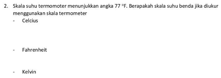 Skala suhu termomoter menunjukkan angka 77°F. Berapakah skala suhu benda jika diukur
menggunakan skala termometer
Celcius
Fahrenheit
Kelvin