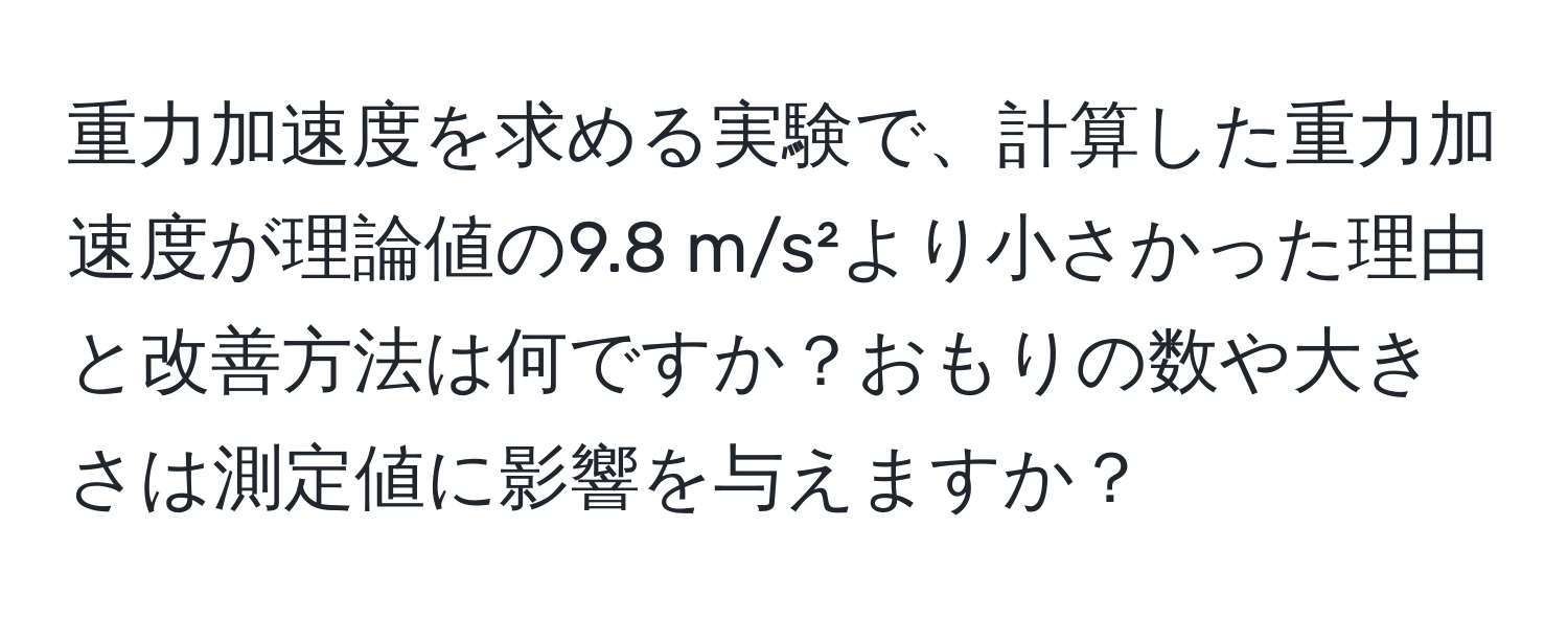 重力加速度を求める実験で、計算した重力加速度が理論値の9.8 m/s²より小さかった理由と改善方法は何ですか？おもりの数や大きさは測定値に影響を与えますか？