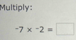 Multiply:
-7* -2=□