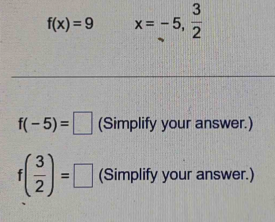 f(x)=9 x=-5, 3/2 
f(-5)=□ (Simplify your answer.)
f( 3/2 )=□ (Simplify your answer.)